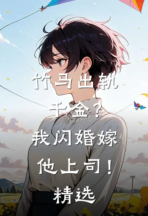 竹马出轨千金?我闪婚嫁他上司!精选全文阅读