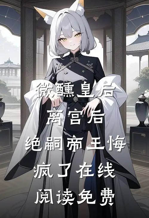微醺皇后离宫后，绝嗣帝王悔疯了在线阅读免费