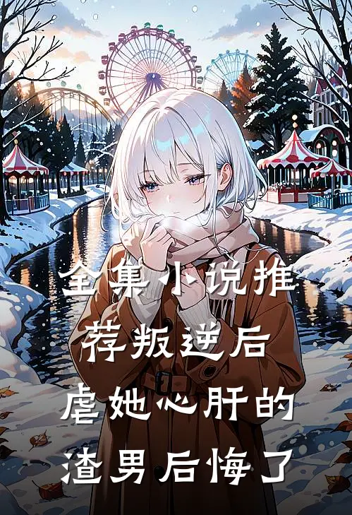 全集推荐叛逆后,虐她心肝的渣男后悔了免费阅读