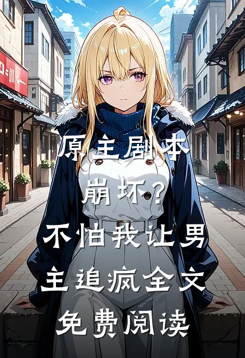 原主剧本崩坏?不怕,我让男主追疯全文免费阅读