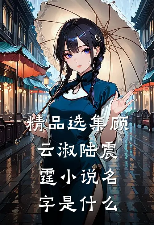 精品选集顾云淑陆震霆小说名字是什么
