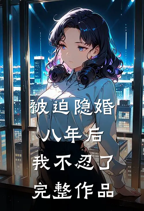 被迫隐婚八年后,我不忍了完整作品在线观看