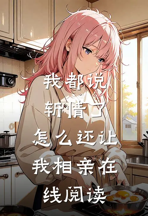 我都说斩情了,怎么还让我相亲在线阅读