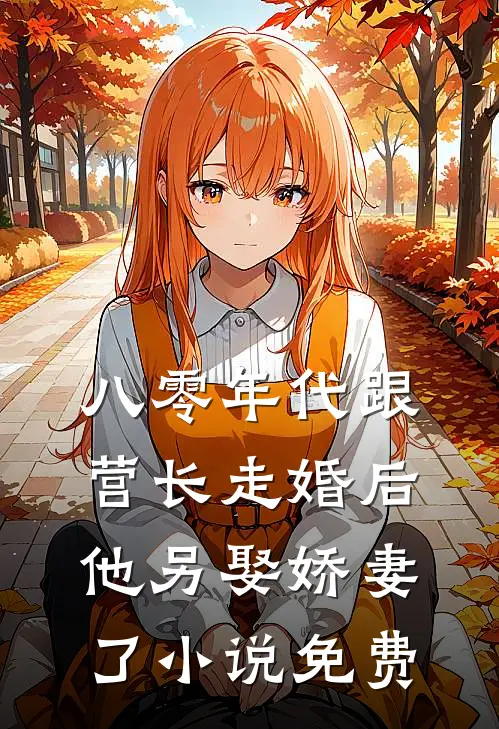 八零年代跟营长走婚后,他另娶娇妻了免费观看