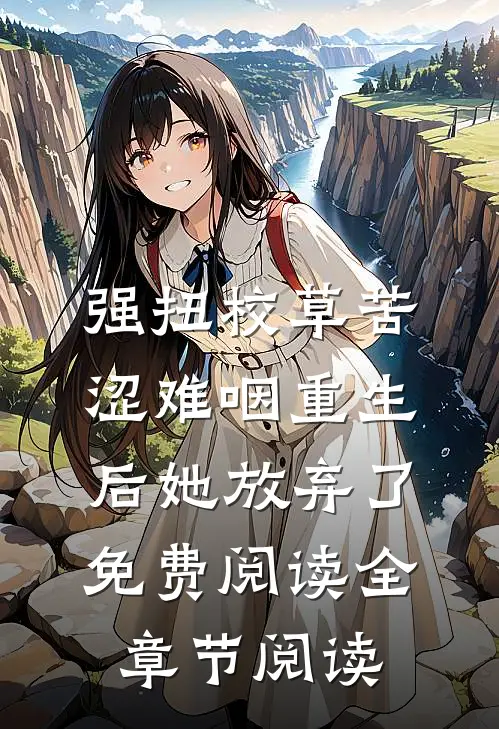 强扭校草苦涩难咽重生后她放弃了免费阅读全章节阅读