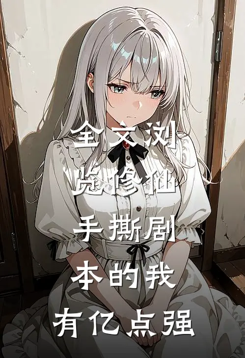 全文浏览修仙：手撕剧本的我，有亿点强