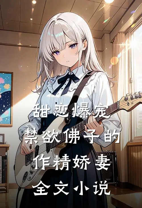 甜恋爆宠禁欲佛子的作精娇妻全文免费阅读
