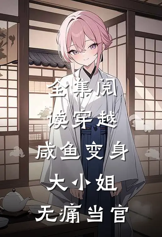 全集阅读穿越咸鱼变身大小姐,无痛当官的