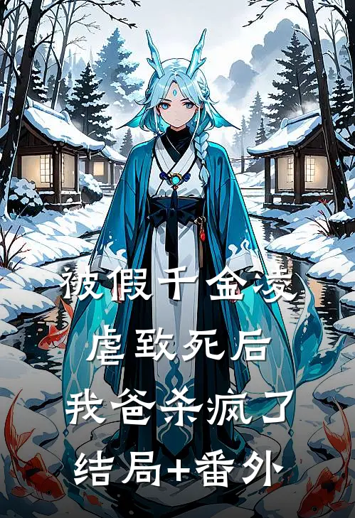 被假千金凌虐致死后，我爸杀疯了结局+番外