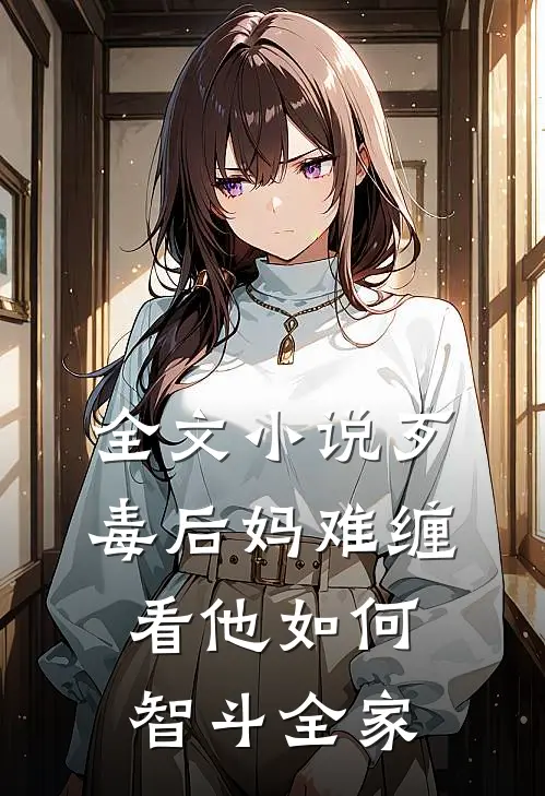 全文小说歹毒后妈难缠，看他如何智斗全家