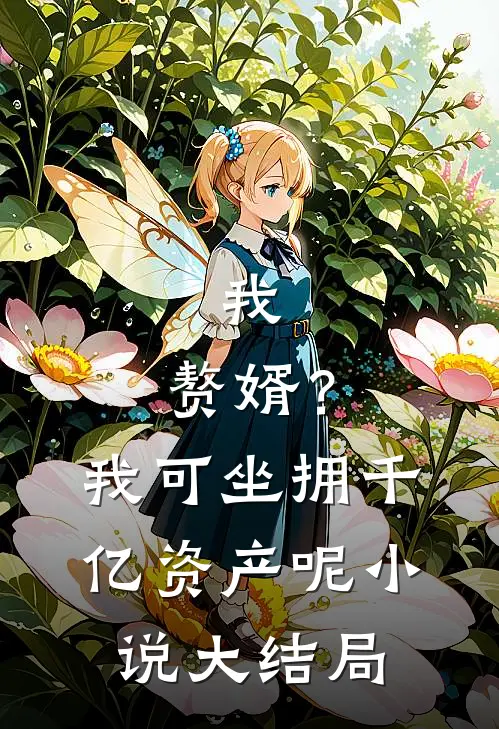 我,赘婿?我可坐拥千亿资产呢大结局免费阅读