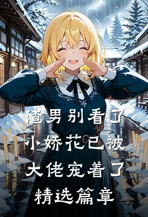 渣男别看了,小娇花已被大佬宠着了精选篇章在线阅读