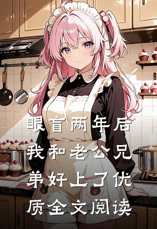 眼盲两年后，我和老公兄弟好上了优质全文阅读