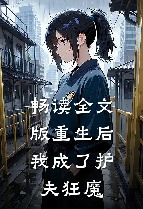 畅读全文版重生后,我成了护夫狂魔