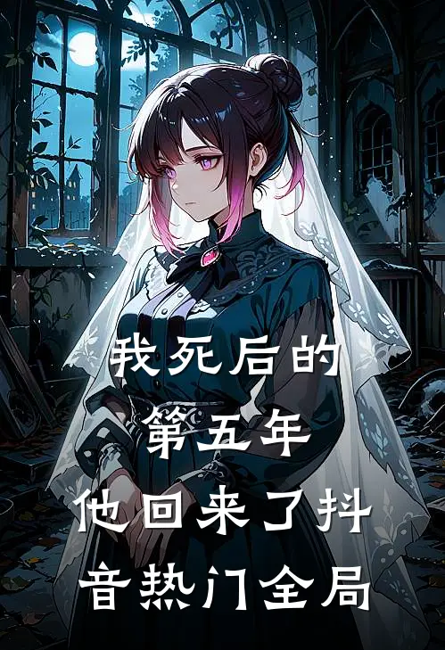 我死后的第五年，他回来了抖音热门全局