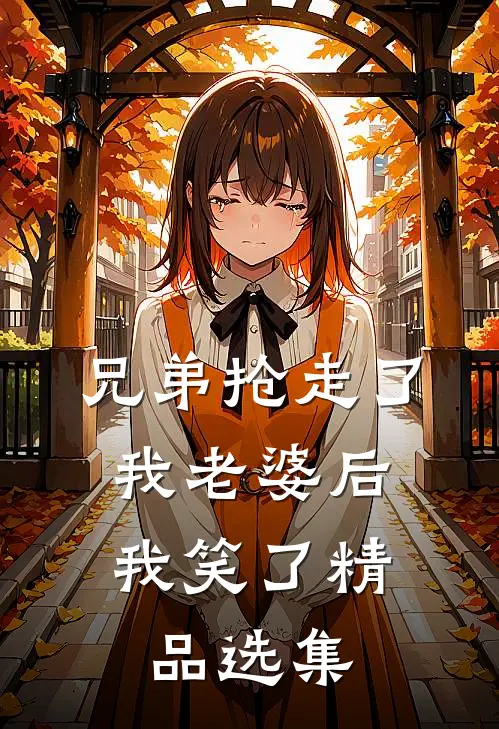 兄弟抢走了我老婆后,我笑了精品选集在线阅读