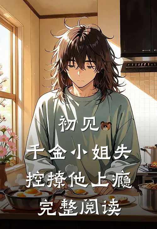 初见,千金小姐失控撩他上瘾完整阅读