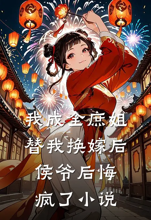 我成全庶姐替我换嫁后,侯爷后悔疯了免费阅读