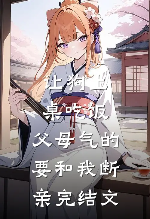 让狗上桌吃饭，父母气的要和我断亲完结文