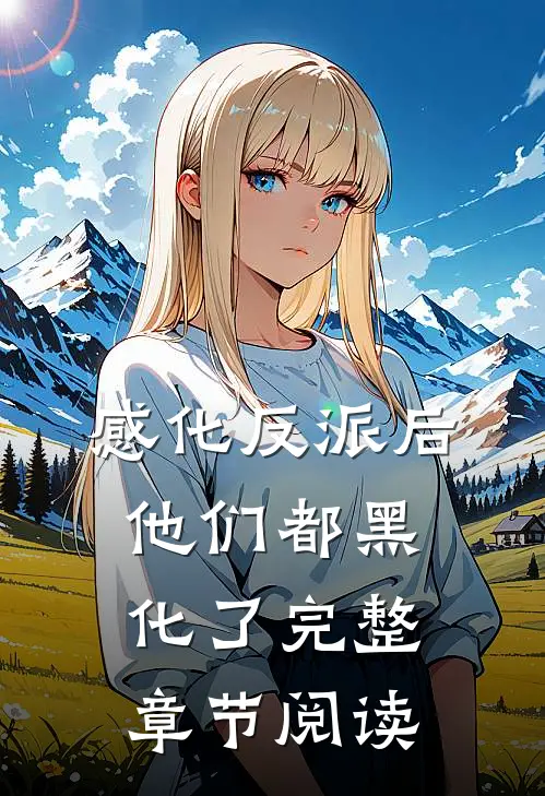 感化反派后,他们都黑化了完整章节阅读全文