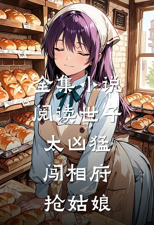 全集小说阅读世子太凶猛：闯相府抢姑娘