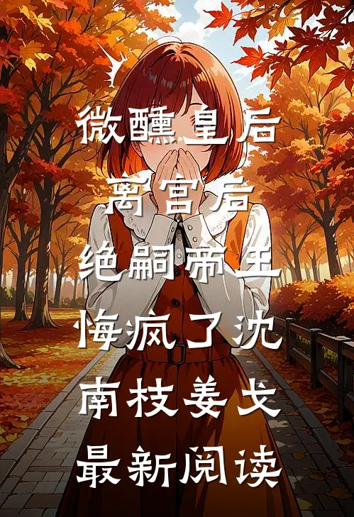 微醺皇后离宫后，绝嗣帝王悔疯了沈南枝姜戈最新阅读