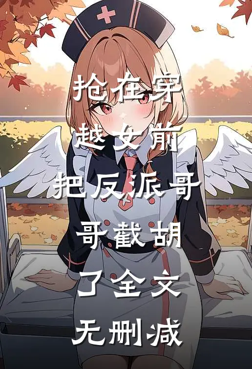 抢在穿越女前,把反派哥哥截胡了全文无删减