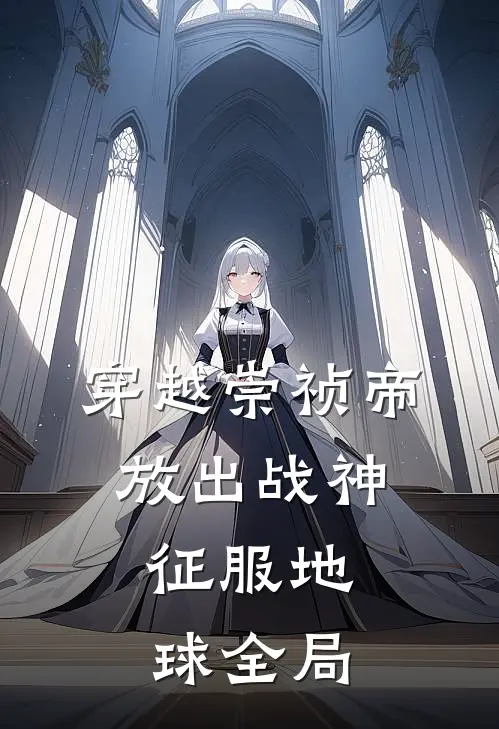 穿越崇祯帝,放出战神,征服地球全局的