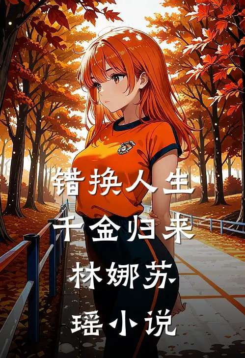 错换人生,千金归来.林娜苏瑶在线阅读
