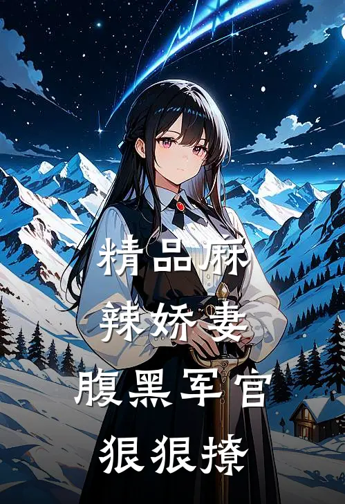 精品麻辣娇妻,腹黑军官狠狠撩