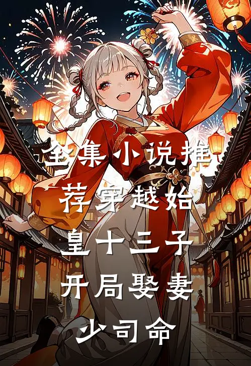 全集推荐穿越始皇十三子,开局娶妻少司命免费阅读