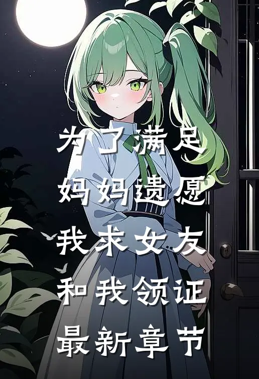 为了满足妈妈遗愿，我求女友和我领证最新章节