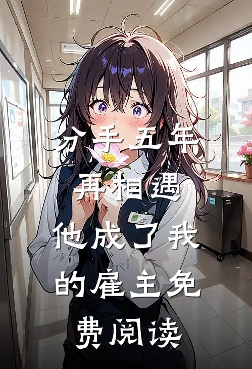 分手五年再相遇,他成了我的雇主免费阅读全文