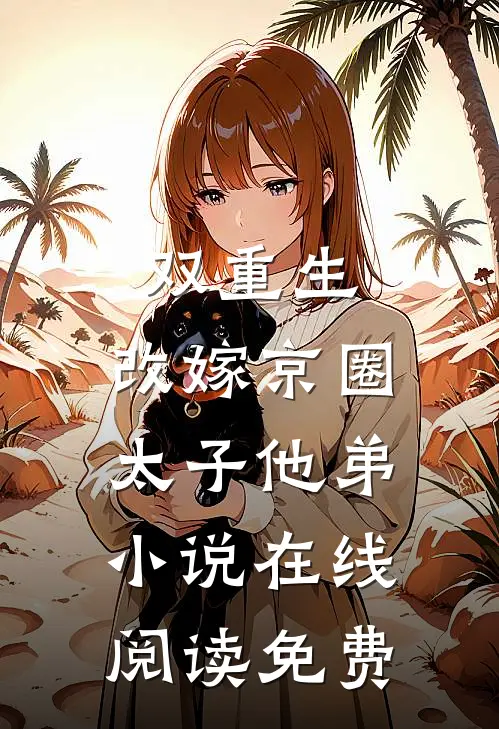 双重生改嫁京圈太子他弟在线阅读免费全文