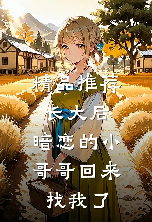 精品推荐长大后，暗恋的小哥哥回来找我了