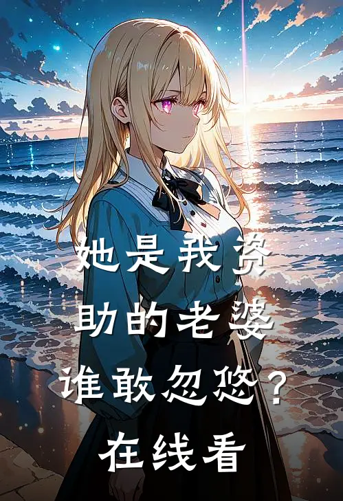 她是我资助的老婆，谁敢忽悠？在线看