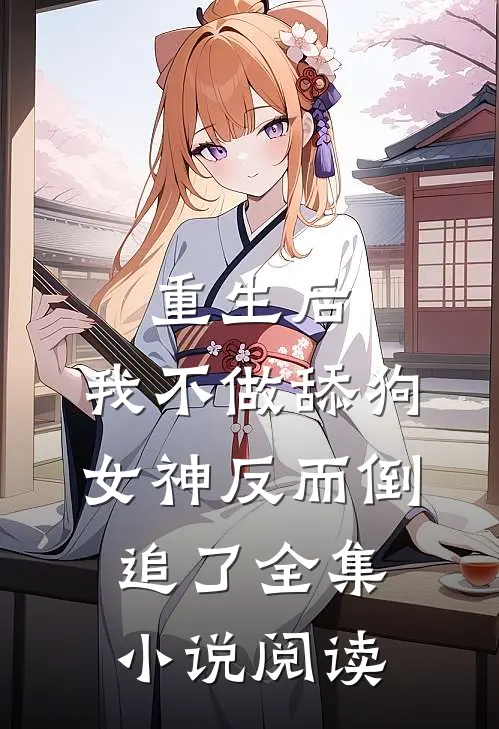 重生后，我不做舔狗，女神反而倒追了全集小说阅读