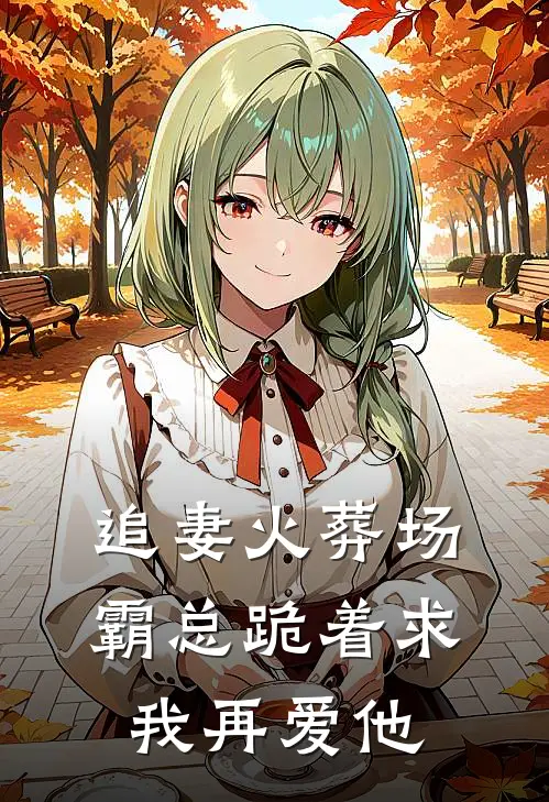 追妻火葬场：霸总跪着求我再爱他
