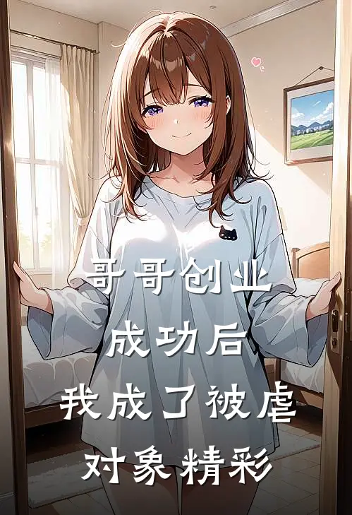 哥哥创业成功后,我成了被虐对象精彩视频