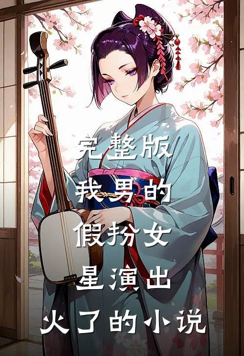 完整版我男的,假扮女星演出,火了的小说