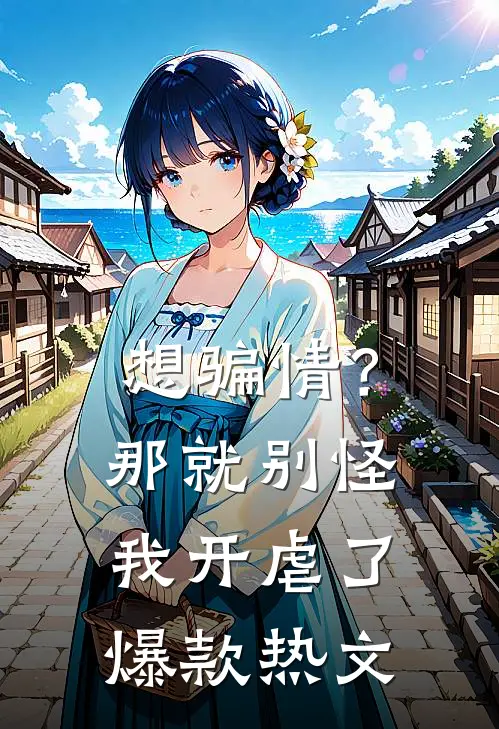 想骗情？那就别怪我开虐了爆款热文