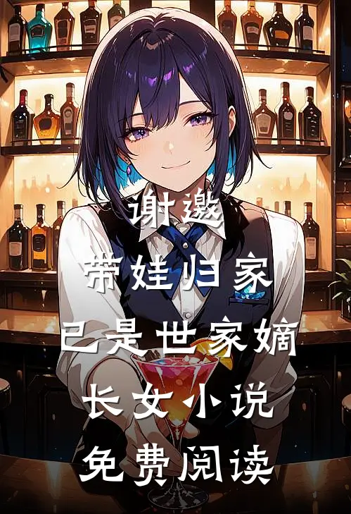 谢邀,带娃归家,已是世家嫡长女免费阅读全文