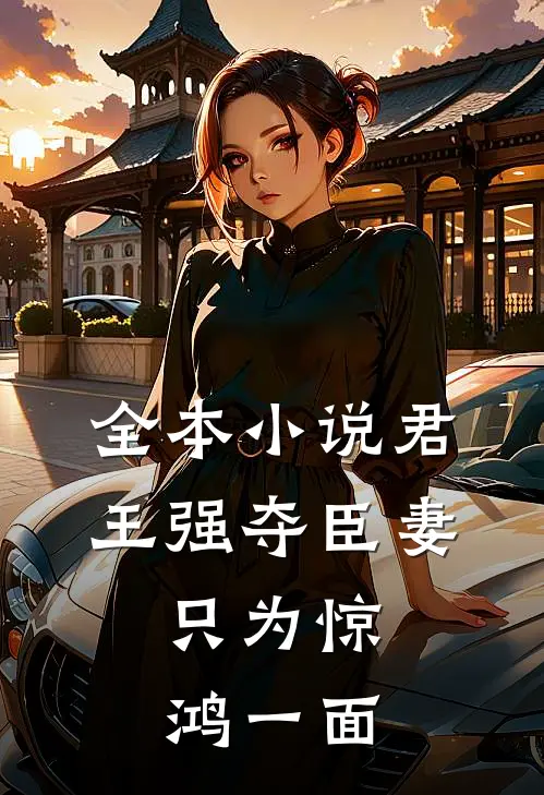 全本君王强夺臣妻,只为惊鸿一面的