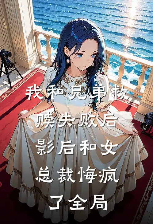 我和兄弟救赎失败后，影后和女总裁悔疯了全局