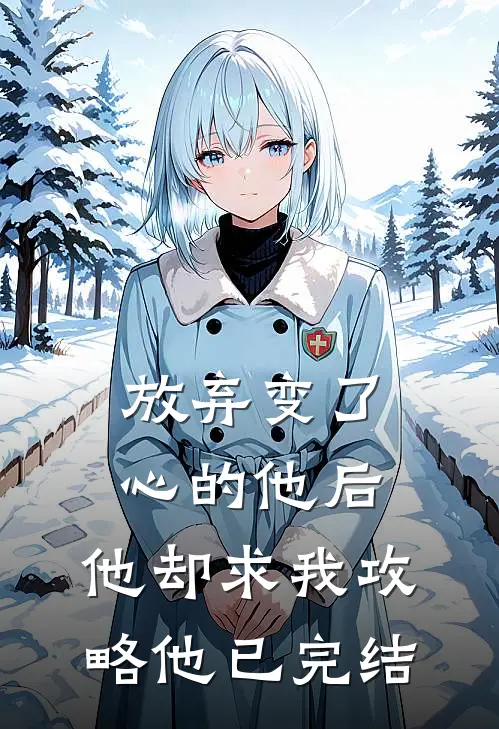 放弃变了心的他后,他却求我攻略他已完结
