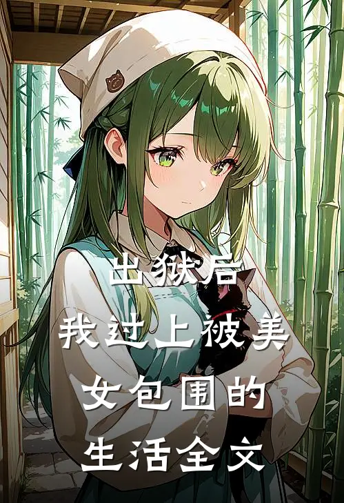 出狱后,我过上被美女包围的生活全文在线阅读