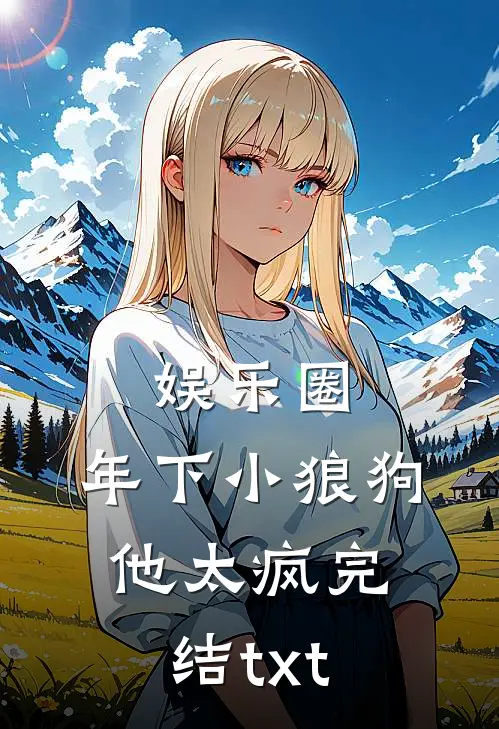 娱乐圈：年下小狼狗他太疯完结txt