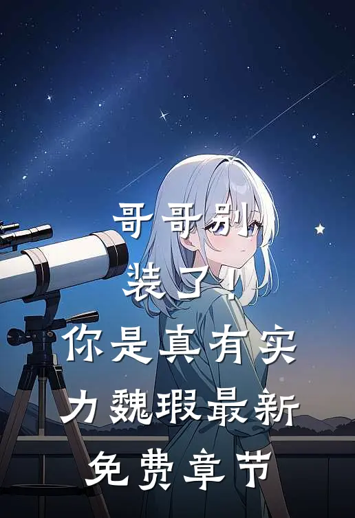 哥哥别装了!你是真有实力魏瑕最新免费章节