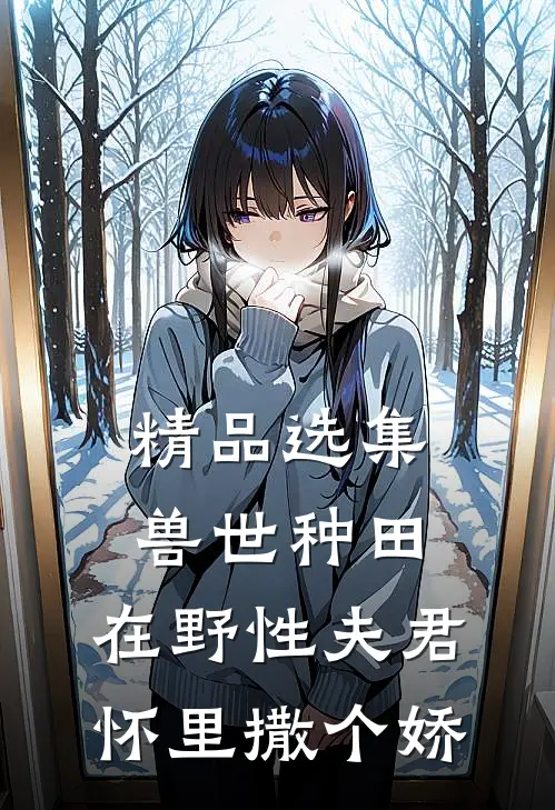 精品选集兽世种田：在野性夫君怀里撒个娇