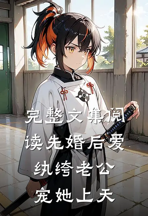 完整文集阅读先婚后爱：纨绔老公宠她上天